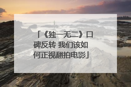 《独一无二》口碑反转 我们该如何正视翻拍电影