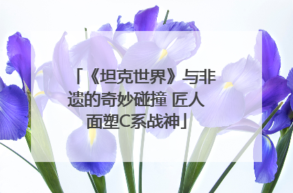 《坦克世界》与非遗的奇妙碰撞 匠人面塑C系战神