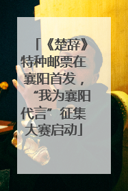 《楚辞》特种邮票在襄阳首发，“我为襄阳代言”征集大赛启动