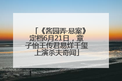 《酱园弄·悬案》定档6月21日，章子怡王传君易烊千玺上演杀夫奇闻