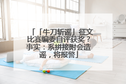 「牛刀斩谣」征文比赛编委自评获奖？事实：系拼接附会造谣，将报警