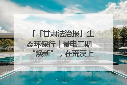 「甘肃法治报」生态环保行｜景电二期“焕新”，在荒漠上筑起一道绿色长城