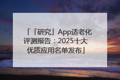 「研究」App适老化评测报告：2025十大优质应用名单发布