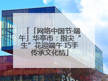 「网络中国节·端午」华亭市：指尖“生”花迎端午 巧手传承文化情