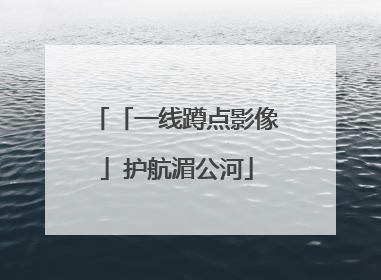 「一线蹲点影像」护航湄公河