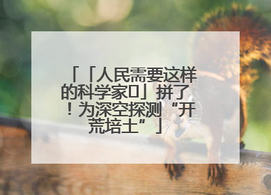 「人民需要这样的科学家⑭」拼了！为深空探测“开荒培土”