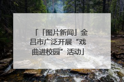 「图片新闻」金昌市广泛开展“戏曲进校园”活动