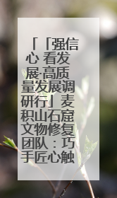 「强信心 看发展·高质量发展调研行」麦积山石窟文物修复团队：巧手匠心触摸“光阴的故事”