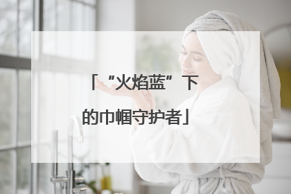 “火焰蓝”下的巾帼守护者