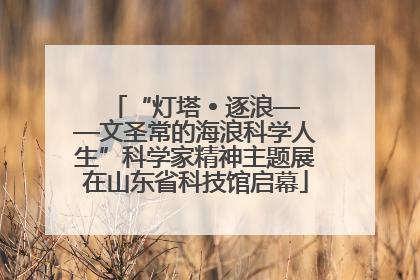 “灯塔 • 逐浪——文圣常的海浪科学人生”科学家精神主题展在山东省科技馆启幕