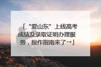 “爱山东”上线高考成绩及录取证明办理服务，操作指南来了→