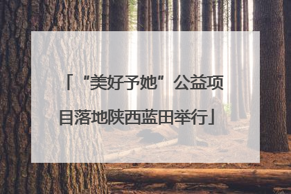 “美好予她”公益项目落地陕西蓝田举行