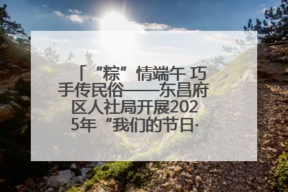 “粽”情端午 巧手传民俗——东昌府区人社局开展2025年“我们的节日·端午”包粽子活动