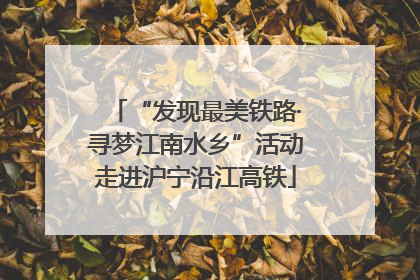 “发现最美铁路·寻梦江南水乡”活动走进沪宁沿江高铁
