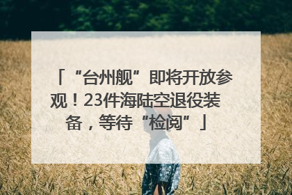 “台州舰”即将开放参观！23件海陆空退役装备，等待“检阅”