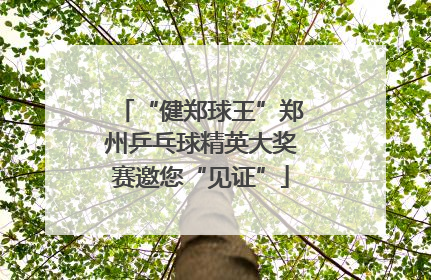“健郑球王”郑州乒乓球精英大奖赛邀您“见证”