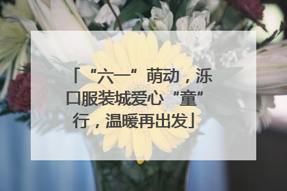 “六一”萌动，泺口服装城爱心“童”行，温暖再出发