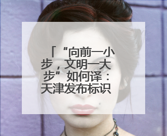 “向前一小步，文明一大步”如何译：天津发布标识英文译写规范迎上合峰会