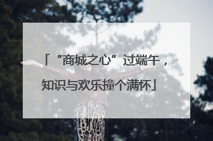 “商城之心”过端午，知识与欢乐撞个满怀