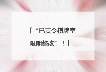 “已责令棋牌室限期整改”！