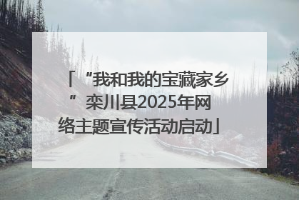 “我和我的宝藏家乡”栾川县2025年网络主题宣传活动启动