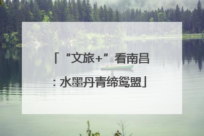 “文旅+”看南昌：水墨丹青缔鸳盟
