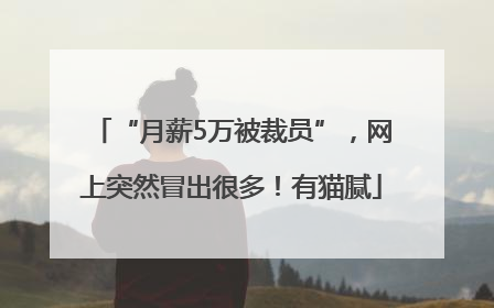“月薪5万被裁员”，网上突然冒出很多！有猫腻