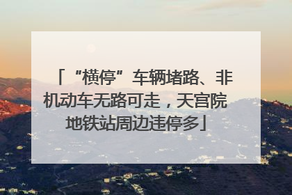 “横停”车辆堵路、非机动车无路可走，天宫院地铁站周边违停多