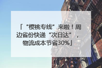 “樱桃专线”来啦！周边省份快递“次日达”，物流成本节省30%