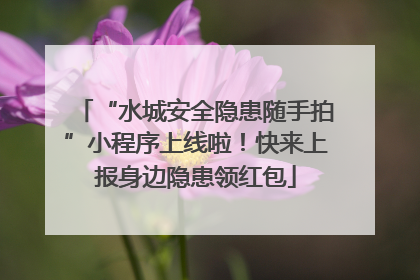 “水城安全隐患随手拍”小程序上线啦！快来上报身边隐患领红包