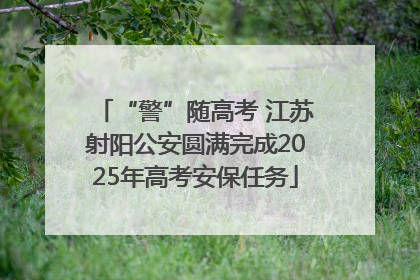 “警”随高考 江苏射阳公安圆满完成2025年高考安保任务
