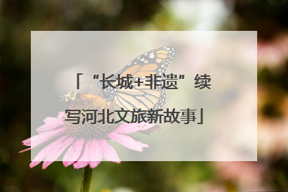 “长城+非遗”续写河北文旅新故事