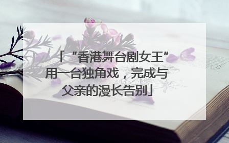 “香港舞台剧女王”用一台独角戏，完成与父亲的漫长告别