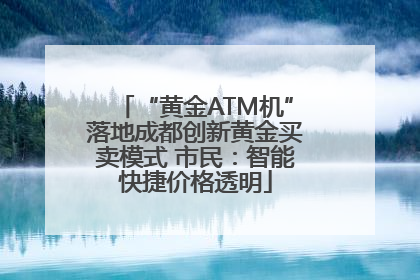 “黄金ATM机”落地成都创新黄金买卖模式 市民：智能快捷价格透明