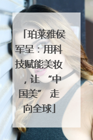 珀莱雅侯军呈：用科技赋能美妆，让 “中国美” 走向全球