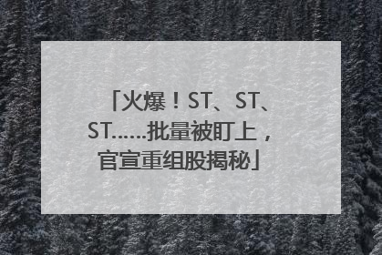 火爆！ST、ST、ST……批量被盯上，官宣重组股揭秘