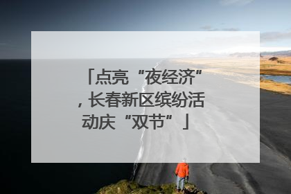 点亮“夜经济”，长春新区缤纷活动庆“双节”