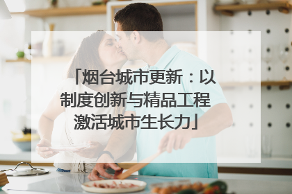 烟台城市更新：以制度创新与精品工程激活城市生长力