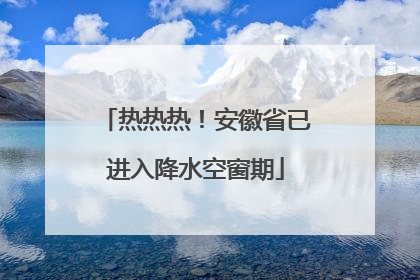 热热热！安徽省已进入降水空窗期