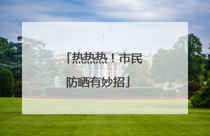 热热热！市民防晒有妙招