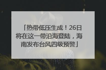 热带低压生成！26日将在这一带沿海登陆，海南发布台风四级预警