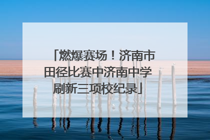 燃爆赛场！济南市田径比赛中济南中学刷新三项校纪录