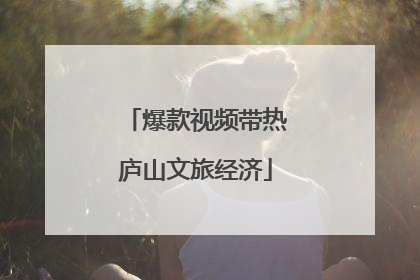 爆款视频带热庐山文旅经济