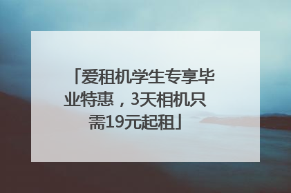 爱租机学生专享毕业特惠，3天相机只需19元起租