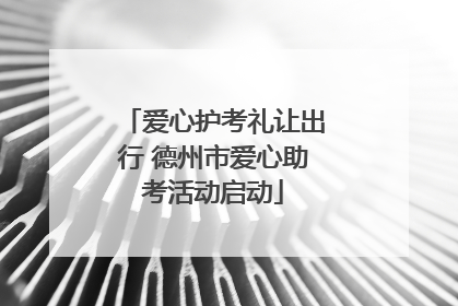 爱心护考礼让出行 德州市爱心助考活动启动