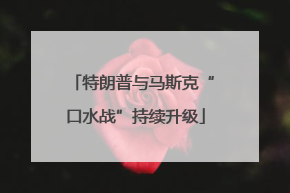 特朗普与马斯克“口水战”持续升级