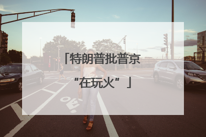 特朗普批普京“在玩火”