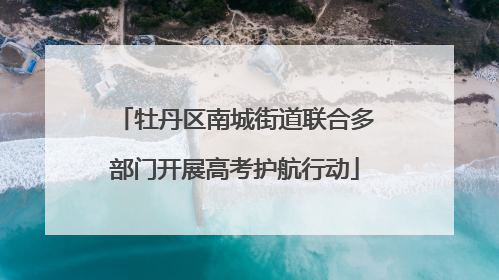 牡丹区南城街道联合多部门开展高考护航行动