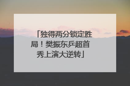 独得两分锁定胜局！樊振东乒超首秀上演大逆转