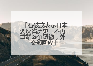 石破茂表示日本要反省历史、不再重蹈战争覆辙，外交部回应
